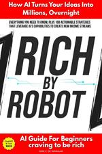 Rich by Robot: How AI Turns Your Ideas into Millions Overnight