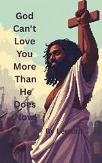 God Can’t Love You More Than He Does Now!