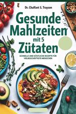 Gesunde Mahlzeiten mit 5 Zutaten: Schnelle und köstliche Rezepte für vielbeschäftigte Menschen