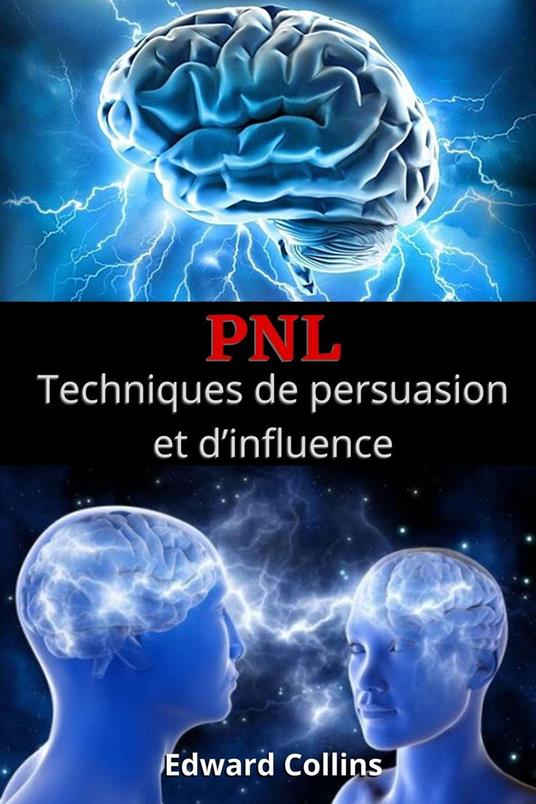 PNL Techniques de persuasion et d’influence. Apprenez à convaincre et à manipuler l’esprit des gens