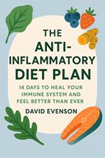 The Anti-Inflammatory Diet Plan: 14 Days to Heal Your Immune System and Feel Better Than Ever