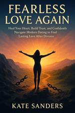 Fearless Love Again Heal Your Heart, Build Trust, and Confidently Navigate Modern Dating to Find Lasting Love After Divorce