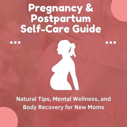 Pregnancy & Postpartum Self-Care Guide: Natural Tips, Mental Wellness, and Body Recovery for New Moms