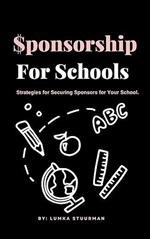 Sponsorship for Schools: Strategies for Securing Sponsors for Your School.