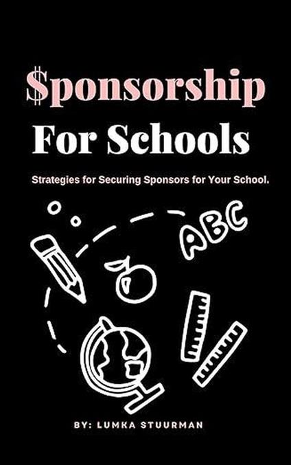 Sponsorship for Schools: Strategies for Securing Sponsors for Your School.