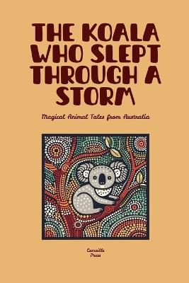 The Koala Who Slept Through a Storm: Magical Animal Tales from Australia - Camaille Press - cover