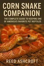 Corn Snake Companion The Complete Guide to Keeping One of America’s Favorite Pet Reptiles