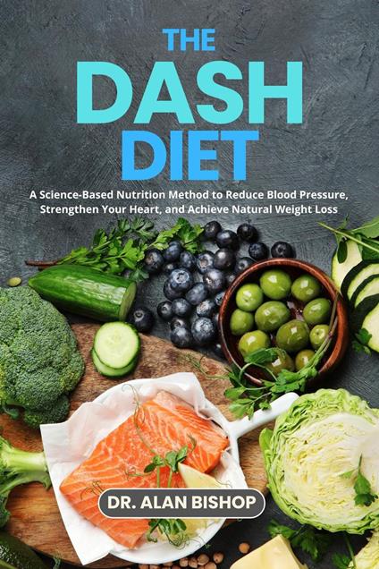 The DASH Diet: A Science-Based Nutrition Method to Reduce Blood Pressure, Strengthen Your Heart, and Achieve Natural Weight Loss
