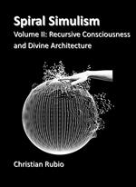 Spiral Simulism: Volume II: Recursive Consciousnesses & Divine Architecture
