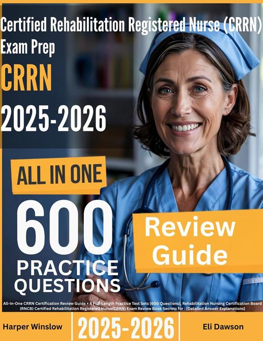 Certified Rehabilitation Registered Nurse (CRRN) Exam Prep: All-In-One Guide with 4 Full Sets of 600 Practice Questions with detailed explanation |RNCB CRRN Certification Review
