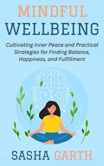 Mindful Wellbeing: Cultivating Inner Peace and Practical Strategies for Finding Balance, Happiness, and Fulfillment