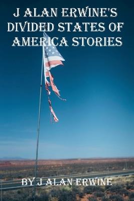 J Alan Erwine's Divided States of America Stories - J Alan Erwine - cover