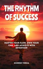 The Rhythm of Success: Master Your Flow, Own Your Time, and Achieve with Intention