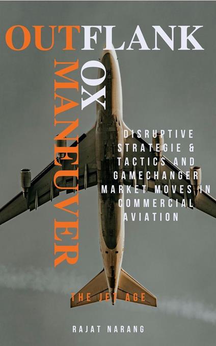 Outflank, Outfox, Outmaneuver - Disruptive Strategies, Tactics & Game Changer Market Moves in Commercial Aviation - The Jet Age