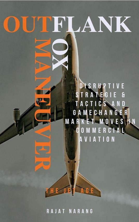 Outflank, Outfox, Outmaneuver - Disruptive Strategies, Tactics & Game Changer Market Moves in Commercial Aviation - The Jet Age