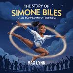 The Story of Simone Biles: Who Flipped Into History?