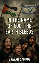 “In the Name of God, the Earth Bleeds; Gaza: The Weight of the Land, Faith, and Blood”