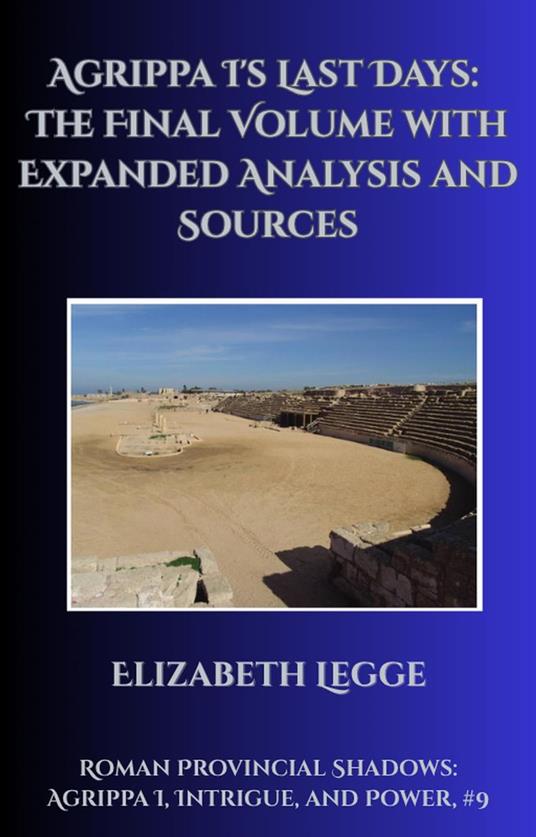 Agrippa I's Last Days: The Final Volume with Expanded Analysis and Sources