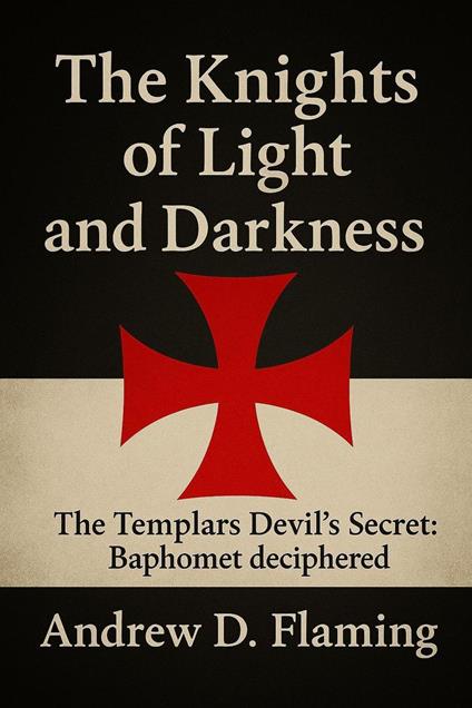 The Knights of Light and Darkness: the Templars Devil’s Secret: Baphomet Deciphered