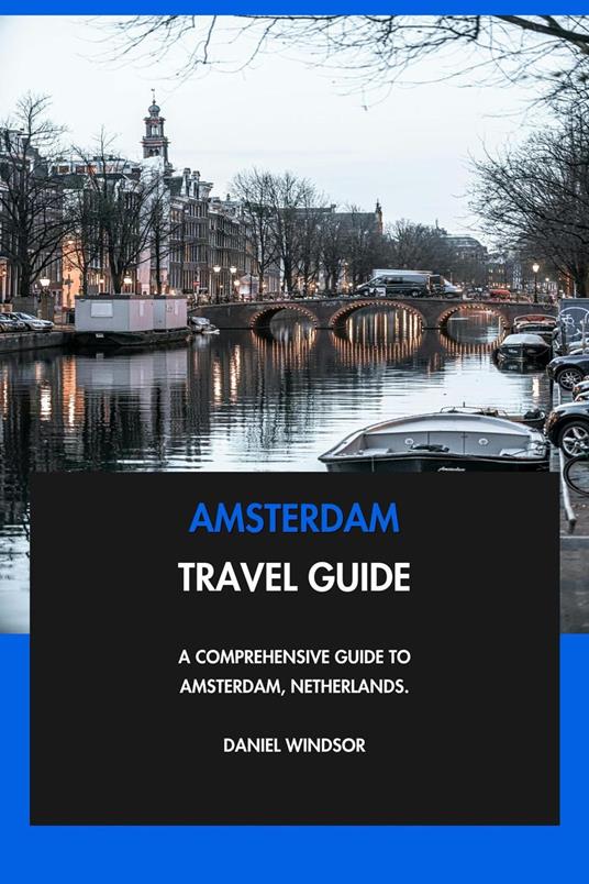 Amsterdam Travel Guide: A Comprehensive Guide to Amsterdam, Netherlands.