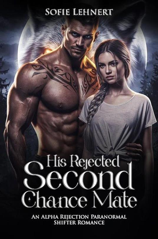 His Rejected Second Chance Mate: An Alpha Rejection Paranormal Shifter Romance