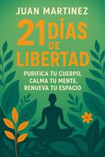 21 Días de Libertad: Purifica tu Cuerpo, Calma tu Mente, Renueva tu Espacio