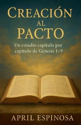 Creación al Pacto: Un Estudio Verso por Verso de Génesis 1-9 - April Espinosa - cover