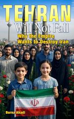 Tehran Will Not Fall: Why the Empire Wants to Destroy Iran