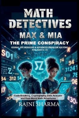 Math Detectives Max & Mia: The Prime Conspiracy Global Spy Missions & Advanced Problem Solving for Ages 12-15 - Rajni Sharma - cover
