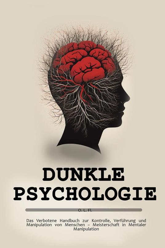 Dunkle Psychologie: Das Verbotene Handbuch zur Kontrolle, Verführung und Manipulation von Menschen – Meisterschaft in Mentaler Manipulation
