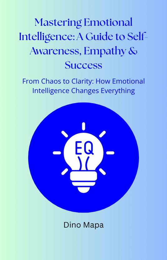 Mastering Emotional Intelligence: A Guide to Self-Awareness, Empathy & Success