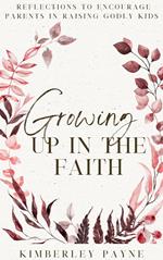 Growing Up in the Faith: Reflections to Encourage Parents in Raising Godly Kids