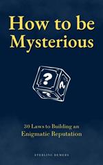 How to be Mysterious: 30 Laws to Building an Enigmatic Reputation
