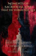 Moments of Sacrificial Love That the World May Live: Tales from Servants of the Flower World