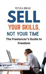 Sell Your Skills, Not Your Time: The Freelancer’s Guide to Freedom