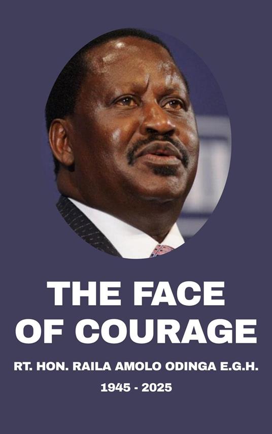 The Face Of Courage: Rt. Hon. Raila Amolo Odinga, E.G.H. (1945-2025)