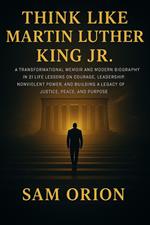 Think Like Martin Luther King Jr: 21 Life-Changing Lessons on Courage, Leadership, Nonviolent Power, and Building a Legacy of Purpose, Justice, and Peace