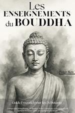 Les Enseignements du Bouddha – Guide Essentiel pour les Débutants: Comprendre Bouddhisme, Méditation, Pleine Conscience et Zen pour l’Éveil Spirituel, le Lâcher-prise et la Réduction du Stress