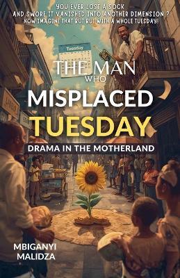 The Man Who Misplaced Tuesday: Drama in the Motherland - Mbiganyi Malidza - cover