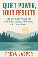 Quiet Power, Loud Results; The Introvert’s Guide to Building Wealth, Influence, and Inner Peace