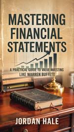 Mastering Financial Statements: A Practical Guide to Value Investing Like Warren Buffett