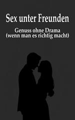 Sex unter Freunden: Genuss ohne Drama (wenn man es richtig macht)
