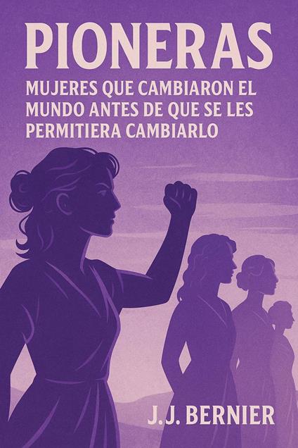 PIONERAS: MUJERES QUE CAMBIARON EL MUNDO ANTES DE QUE SE LES PERMITIERA CAMBIARLO