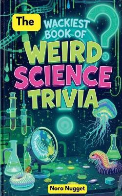 The Wackiest Book of Weird Science Trivia - Martha Russel - cover