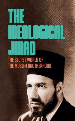 The Ideological Jihad: The Secret World of the Muslim Brotherhood - Borna Ahadi - cover