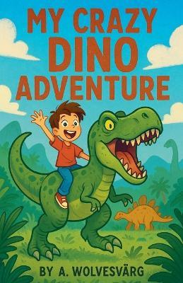 My Crazy Dino Adventure - A Wolvesvarg - cover