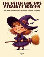 The Witch Who Was Afraid of Brooms And Other Halloween Tales of Mischief, Monsters & Mystery