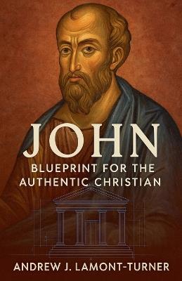 John: Blueprint for the Authentic Christian - Andrew J Lamont-Turner - cover