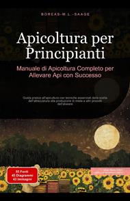 Apicoltura per Principianti: Manuale di Apicoltura Completo per Allevare Api con Successo