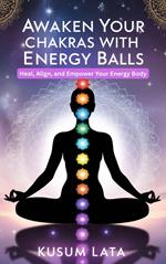 Awaken Your Chakras with Energy Balls: Heal, Align, and Empower Your Energy Body